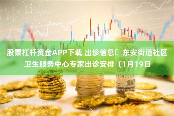 股票杠杆资金APP下载 出诊信息▷东安街道社区卫生服务中心专家出诊安排（1月19日