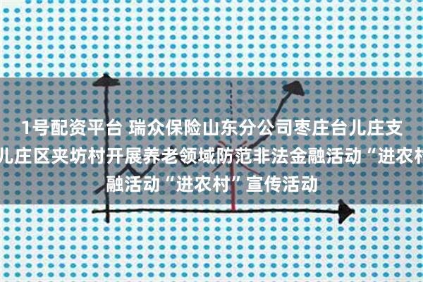 1号配资平台 瑞众保险山东分公司枣庄台儿庄支公司走进台儿庄区夹坊村开展养老领域防范非法金融活动“进农村”宣传活动