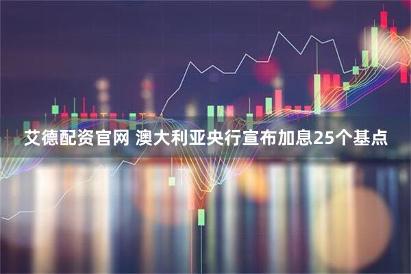 艾德配资官网 澳大利亚央行宣布加息25个基点