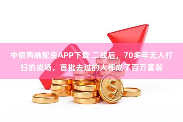 中银两融配资APP下载 二战后，70多年无人打扫的战场，首批去过的人都成了百万富翁