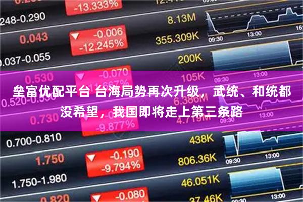 垒富优配平台 台海局势再次升级，武统、和统都没希望，我国即将走上第三条路