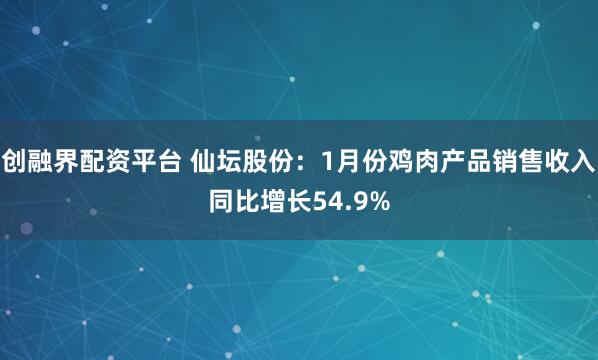 创融界配资平台 仙坛股份：1月份鸡肉产品销售收入同比增长54.9%
